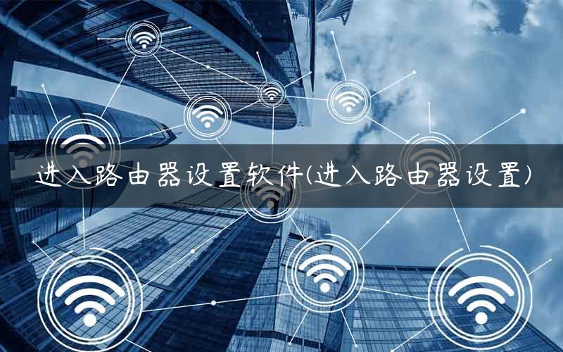 进入路由器设置软件(进入路由器设置)
