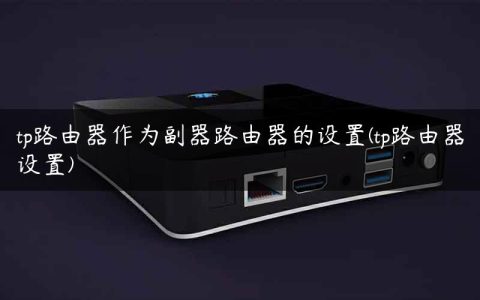 tp路由器作为副器路由器的设置(tp路由器设置)