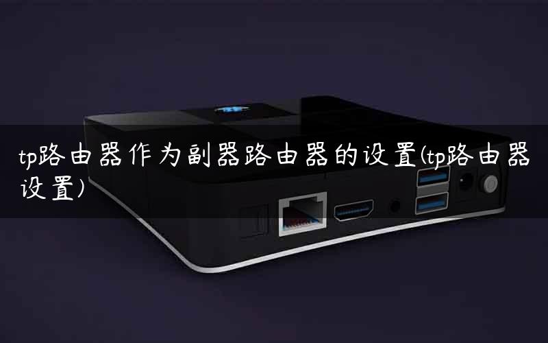 tp路由器作为副器路由器的设置(tp路由器设置)