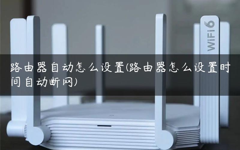 路由器自动怎么设置(路由器怎么设置时间自动断网)