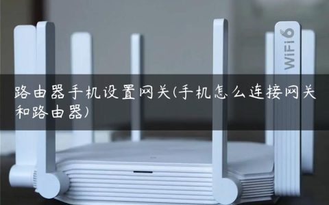 路由器手机设置网关(手机怎么连接网关和路由器)