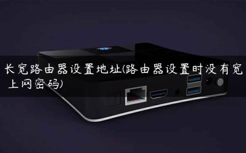 长宽路由器设置地址(路由器设置时没有宽帯上网密码)