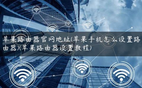 苹果路由器官网地址(苹果手机怎么设置路由器)(苹果路由器设置教程)