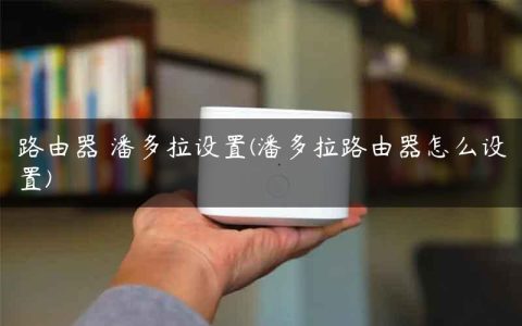 路由器 潘多拉设置(潘多拉路由器怎么设置)