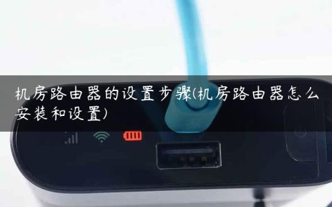 机房路由器的设置步骤(机房路由器怎么安装和设置)
