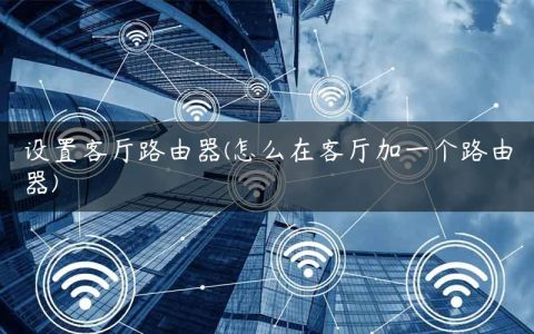 设置客厅路由器(怎么在客厅加一个路由器)
