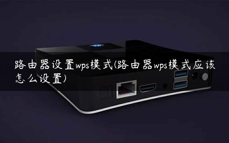 路由器设置wps模式(路由器wps模式应该怎么设置) 路由器设置wps模式(路由器wps模式应该怎么设置)