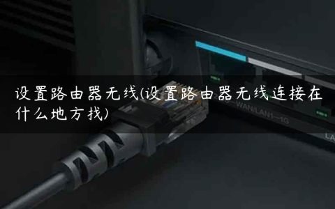 设置路由器无线(设置路由器无线连接在什么地方找)