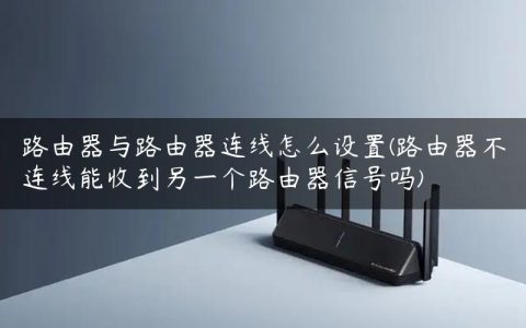 路由器与路由器连线怎么设置(路由器不连线能收到另一个路由器信号吗)