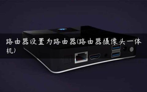 路由器设置为路由器(路由器摄像头一体机)
