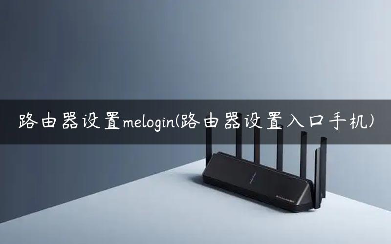 路由器设置melogin(路由器设置入口手机)