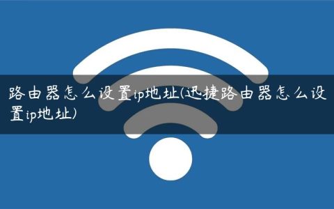 路由器怎么设置ip地址(迅捷路由器怎么设置ip地址)