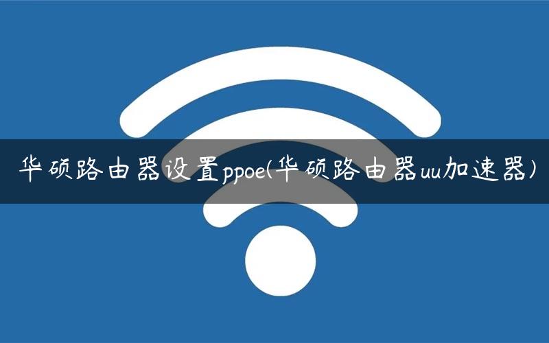 华硕路由器设置ppoe(华硕路由器uu加速器) 华硕路由器设置ppoe(华硕路由器uu加速器)
