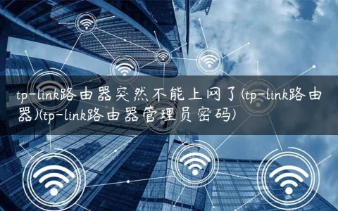 tp-link路由器突然不能上网了(tp-link路由器)(tp-link路由器管理员密码)