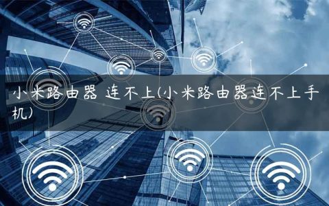小米路由器 连不上(小米路由器连不上手机)
