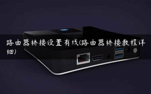 路由器桥接设置有线(路由器桥接教程详细)