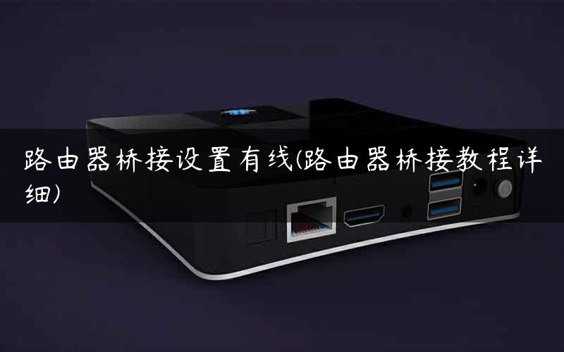 路由器桥接设置有线(路由器桥接教程详细)