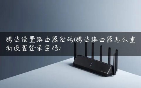腾达设置路由器密码(腾达路由器怎么重新设置登录密码)