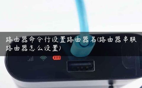路由器命令行设置路由器名(路由器串联路由器怎么设置)