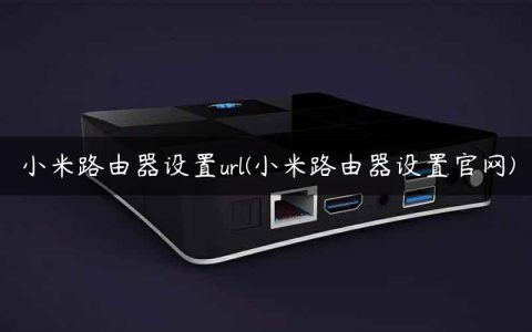 小米路由器设置url(小米路由器设置官网)
