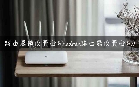 路由器锁设置密码(admin路由器设置密码)