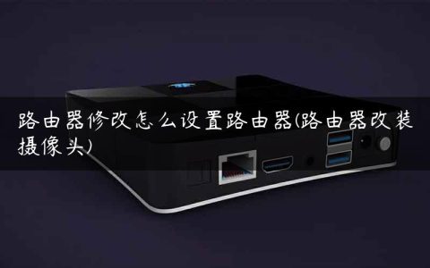 路由器修改怎么设置路由器(路由器改装摄像头)