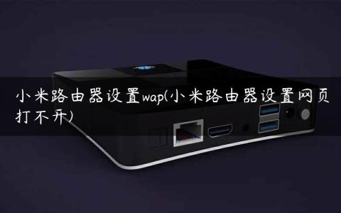小米路由器设置wap(小米路由器设置网页打不开)
