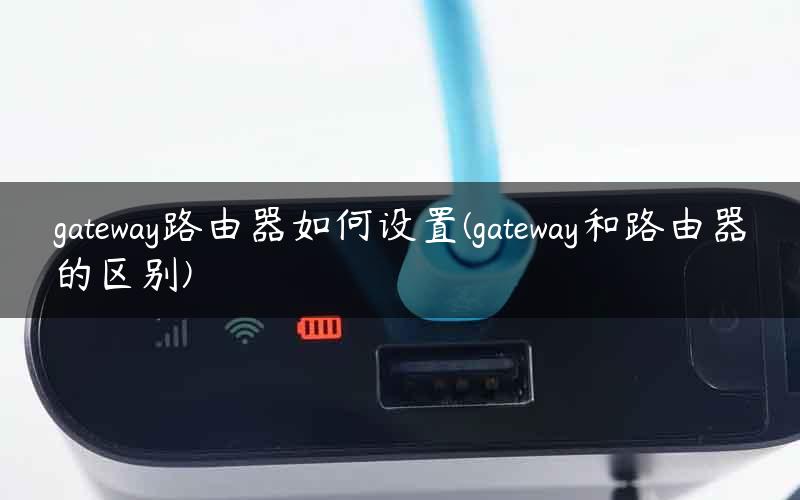 gateway路由器如何设置(gateway和路由器的区别)