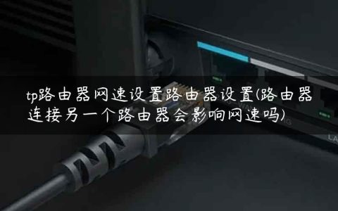 tp路由器网速设置路由器设置(路由器连接另一个路由器会影响网速吗)