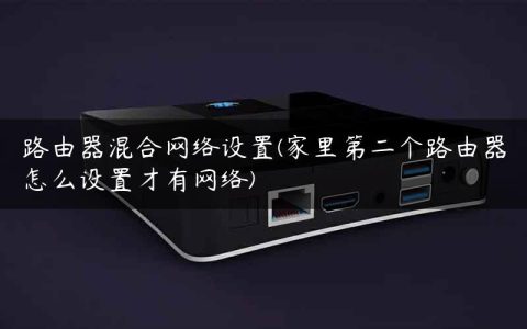 路由器混合网络设置(家里第二个路由器怎么设置才有网络)