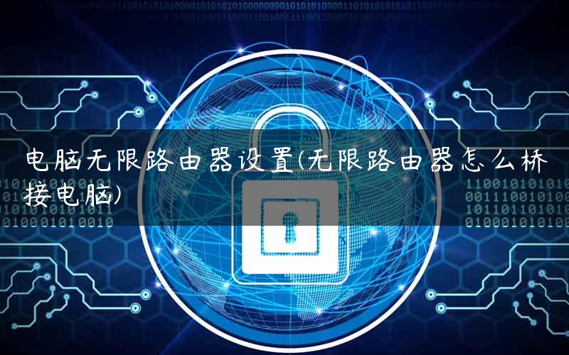 电脑无限路由器设置(无限路由器怎么桥接电脑)