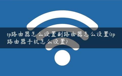 tp路由器怎么设置副路由器怎么设置(tp路由器手机怎么设置)