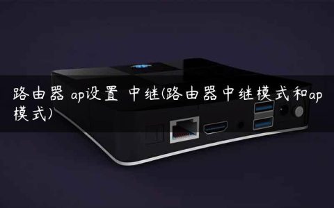 路由器 ap设置 中继(路由器中继模式和ap模式)