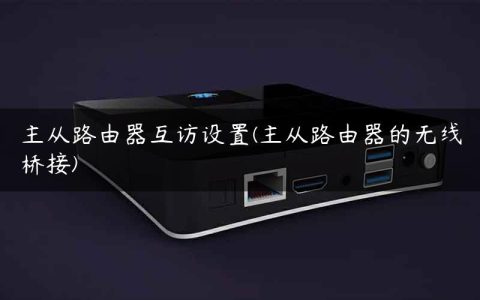 主从路由器互访设置(主从路由器的无线桥接)