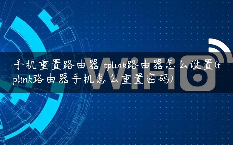 手机重置路由器 tplink路由器怎么设置(tplink路由器手机怎么重置密码)