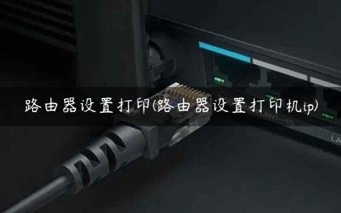 路由器设置打印(路由器设置打印机ip)