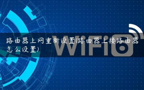 路由器上网重新设置(路由器上接路由器怎么设置)