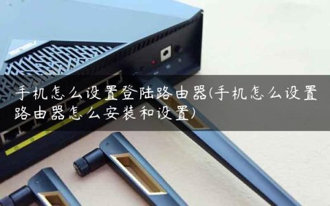 手机怎么设置登陆路由器(手机怎么设置路由器怎么安装和设置)