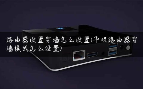 路由器设置穿墙怎么设置(华硕路由器穿墙模式怎么设置)