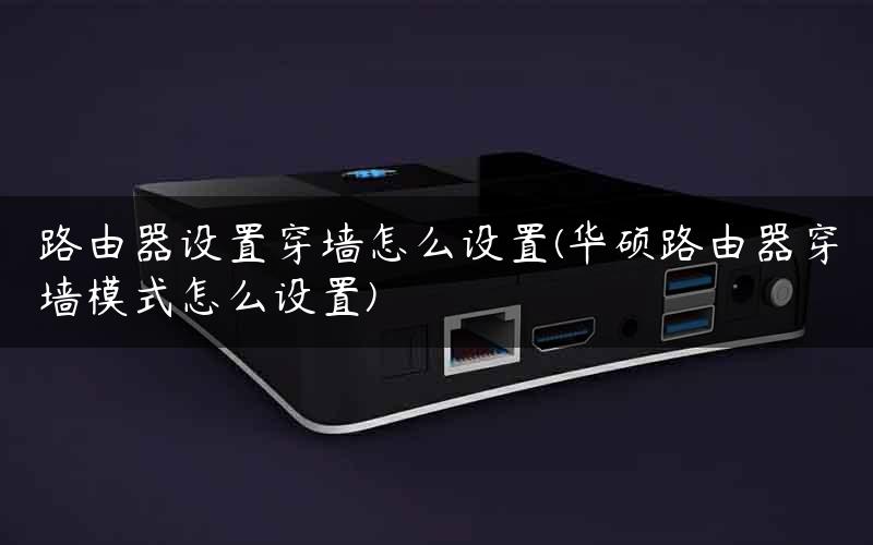 路由器设置穿墙怎么设置(华硕路由器穿墙模式怎么设置)