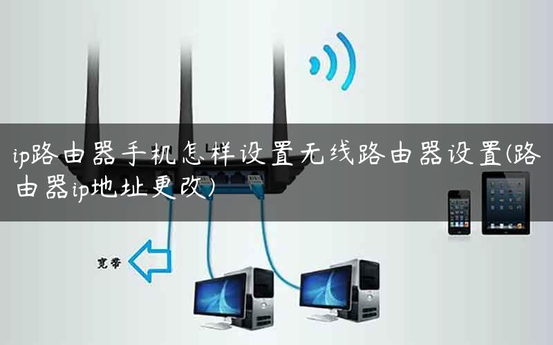 ip路由器手机怎样设置无线路由器设置(路由器ip地址更改) ip路由器手机怎样设置无线路由器设置(路由器ip地址更改)