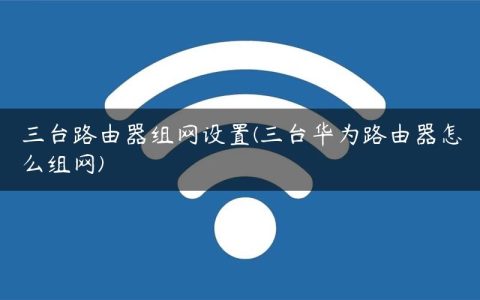 三台路由器组网设置(三台华为路由器怎么组网)
