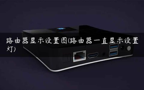 路由器显示设置图(路由器一直显示设置灯)