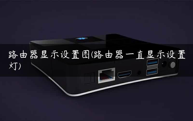 路由器显示设置图(路由器一直显示设置灯)