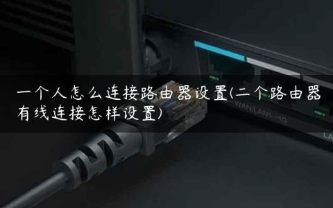 一个人怎么连接路由器设置(二个路由器有线连接怎样设置)