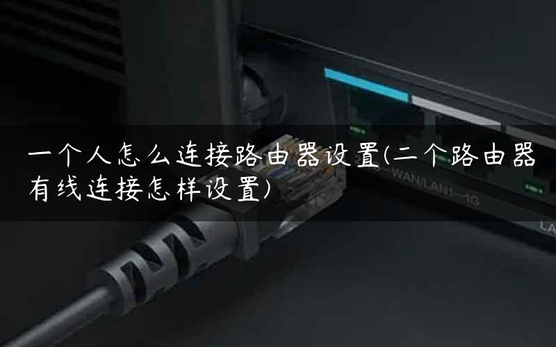 一个人怎么连接路由器设置(二个路由器有线连接怎样设置)
