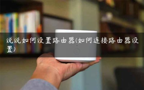 说说如何设置路由器(如何连接路由器设置)
