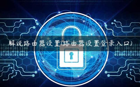 解说路由器设置(路由器设置登录入口)