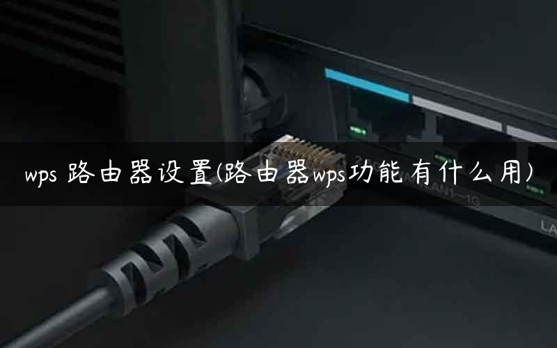 wps 路由器设置(路由器wps功能有什么用)