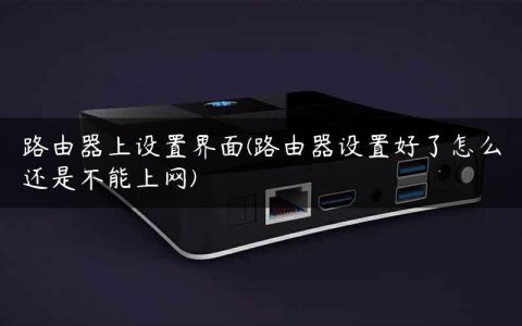 路由器上设置界面(路由器设置好了怎么还是不能上网)